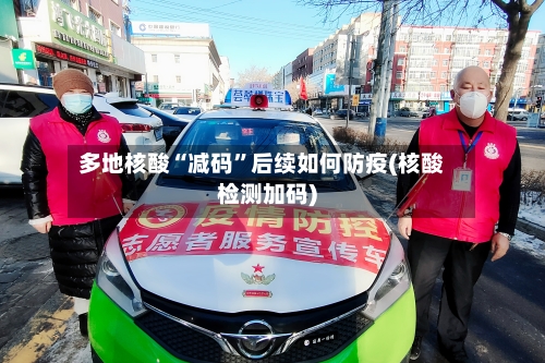 多地核酸“减码”后续如何防疫(核酸检测加码)-第2张图片