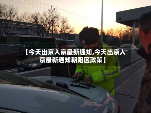 【今天出京入京最新通知,今天出京入京最新通知朝阳区政策】-第3张图片