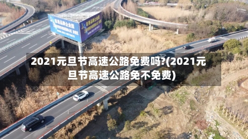 2021元旦节高速公路免费吗?(2021元旦节高速公路免不免费)