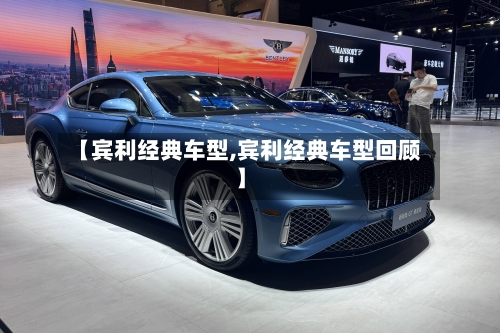 【宾利经典车型,宾利经典车型回顾】