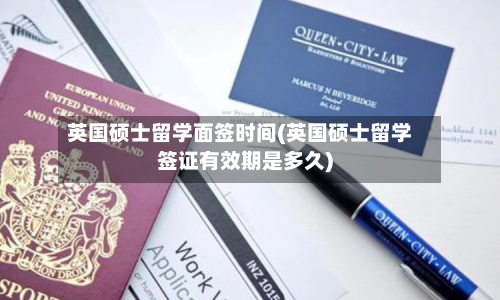 英国硕士留学面签时间(英国硕士留学签证有效期是多久)-第3张图片
