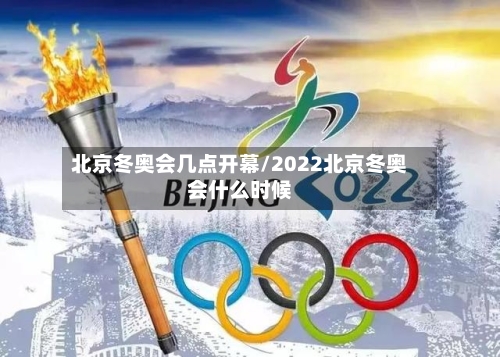 北京冬奥会几点开幕/2022北京冬奥会什么时候-第2张图片