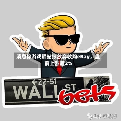 消息称游戏驿站拟放弃收购eBay，盘前上涨超2%-第2张图片