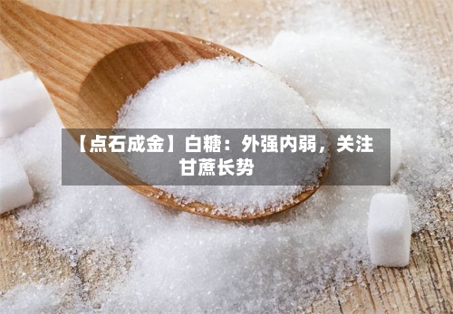【点石成金】白糖：外强内弱，关注甘蔗长势-第2张图片