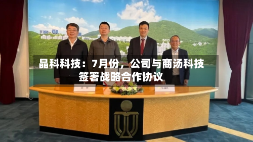 晶科科技：7月份	，公司与商汤科技签署战略合作协议-第1张图片