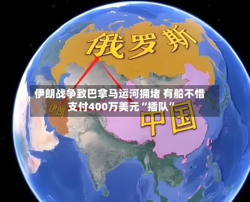 伊朗战争致巴拿马运河拥堵 有船不惜支付400万美元“插队”-第2张图片