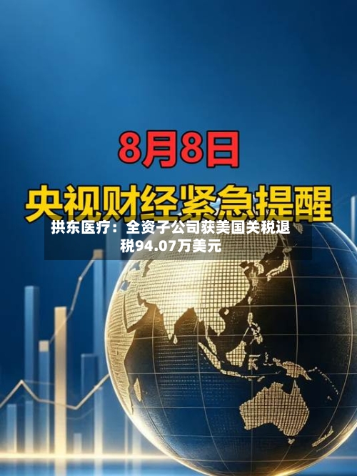 拱东医疗：全资子公司获美国关税退税94.07万美元-第3张图片