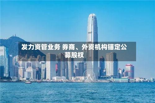发力资管业务 券商、外资机构锚定公募股权-第3张图片