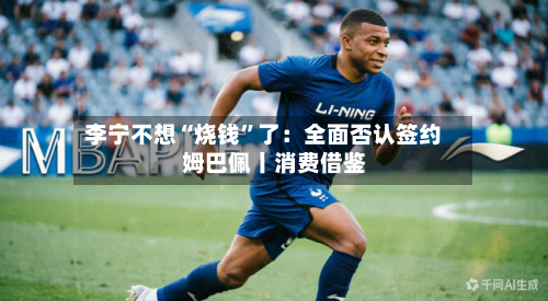 李宁不想“烧钱”了：全面否认签约姆巴佩丨消费借鉴-第3张图片