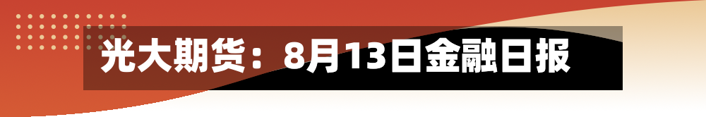 光大期货:8月13日金融日报-第2张图片