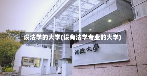 设法学的大学(设有法学专业的大学)-第3张图片