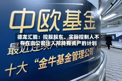 德龙汇能：控股股东、实际控制人不存在向公司注入所持有资产的计划-第2张图片