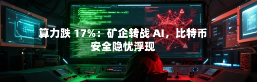 算力跌 17%：矿企转战 AI，比特币安全隐忧浮现-第2张图片