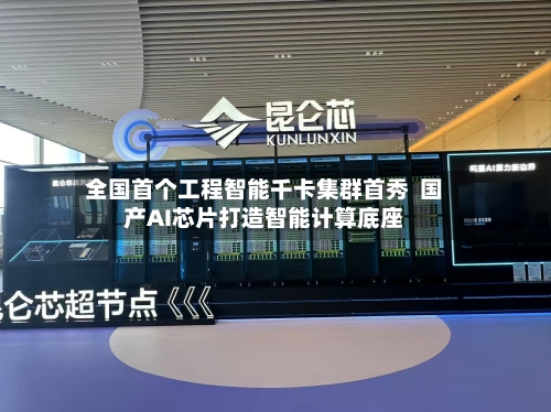 全国首个工程智能千卡集群首秀 国产AI芯片打造智能计算底座-第3张图片