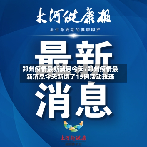 郑州疫情最新消息今天/郑州疫情最新消息今天新增了15例活动轨迹-第2张图片