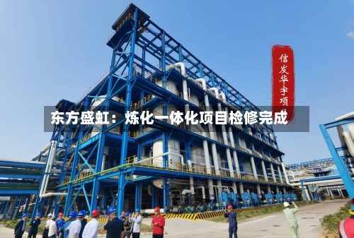 东方盛虹:炼化一体化项目检修完成-第2张图片