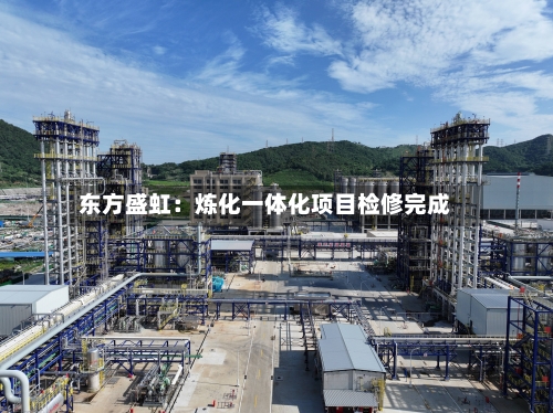 东方盛虹:炼化一体化项目检修完成-第3张图片