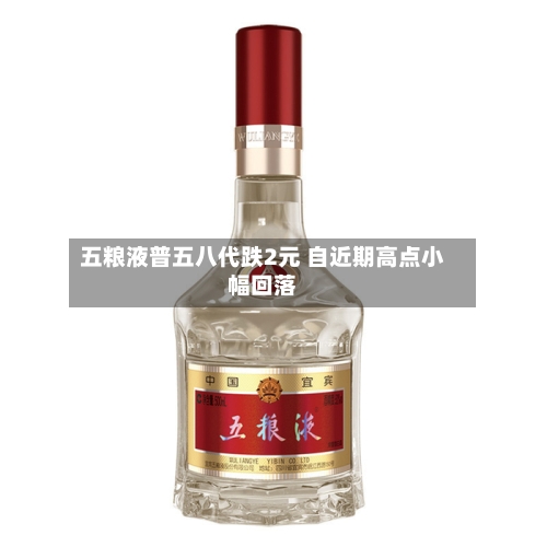 五粮液普五八代跌2元 自近期高点小幅回落-第3张图片