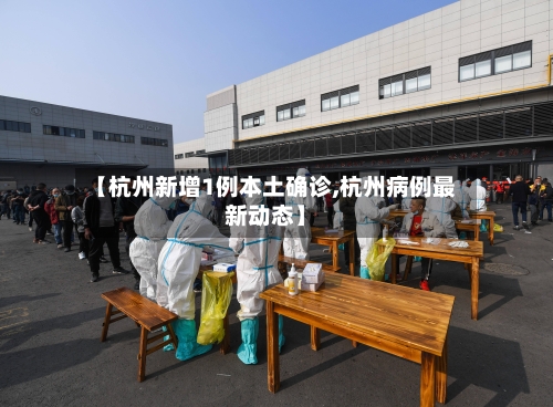 【杭州新增1例本土确诊,杭州病例最新动态】