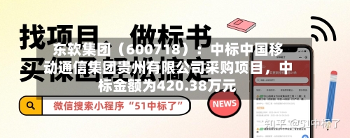 东软集团（600718）：中标中国移动通信集团贵州有限公司采购项目，中标金额为420.38万元-第2张图片