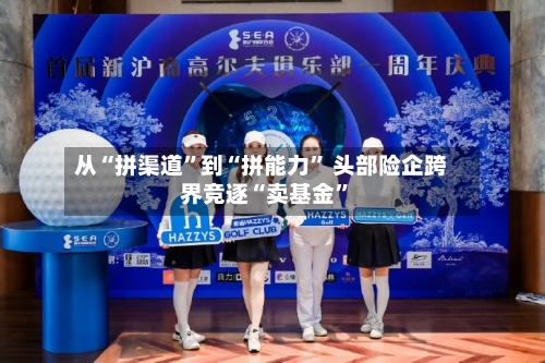 从“拼渠道	”到“拼能力” 头部险企跨界竞逐“卖基金”-第3张图片