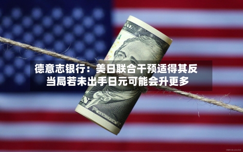 德意志银行：美日联合干预适得其反 当局若未出手日元可能会升更多-第2张图片