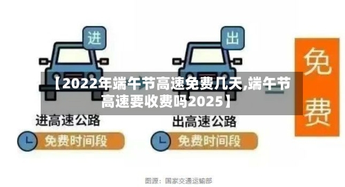 【2022年端午节高速免费几天,端午节高速要收费吗2025】