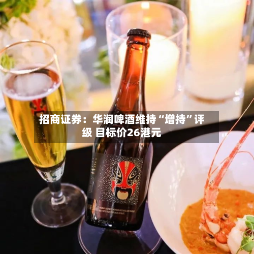 招商证券：华润啤酒维持“增持	”评级 目标价26港元-第1张图片
