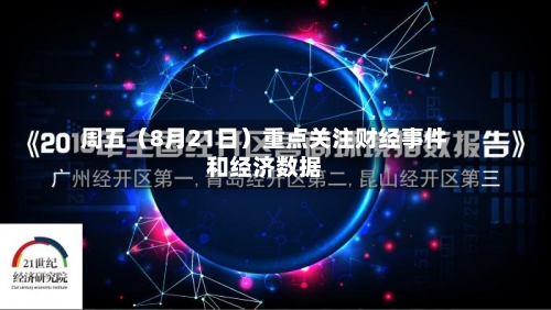 周五(8月21日)重点关注财经事件和经济数据-第3张图片