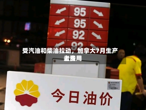 受汽油和柴油拉动，加拿大7月生产者费用上涨-第2张图片