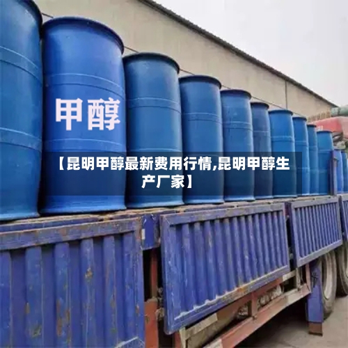 【昆明甲醇最新费用行情,昆明甲醇生产厂家】