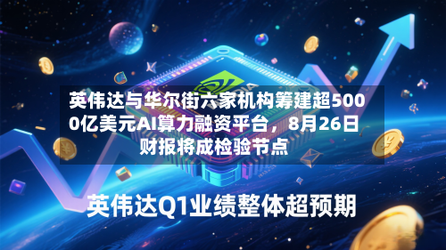英伟达与华尔街六家机构筹建超5000亿美元AI算力融资平台，8月26日财报将成检验节点-第2张图片