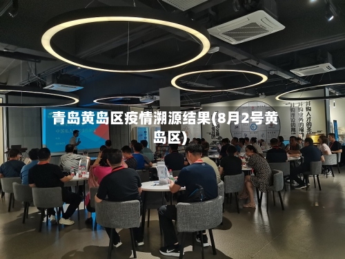 青岛黄岛区疫情溯源结果(8月2号黄岛区)-第2张图片