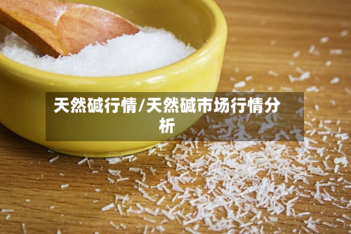 天然碱行情/天然碱市场行情分析