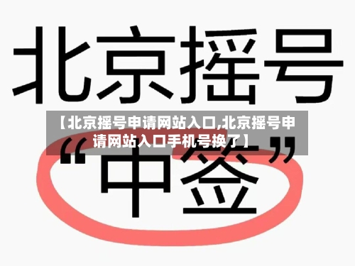 【北京摇号申请网站入口,北京摇号申请网站入口手机号换了】-第3张图片