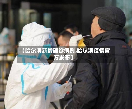 【哈尔滨新增确诊病例,哈尔滨疫情官方发布】