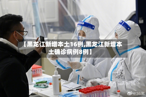 【黑龙江新增本土16例,黑龙江新增本土确诊病例8例】-第3张图片