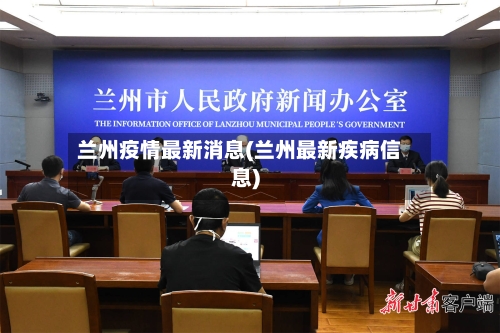 兰州疫情最新消息(兰州最新疾病信息)-第2张图片