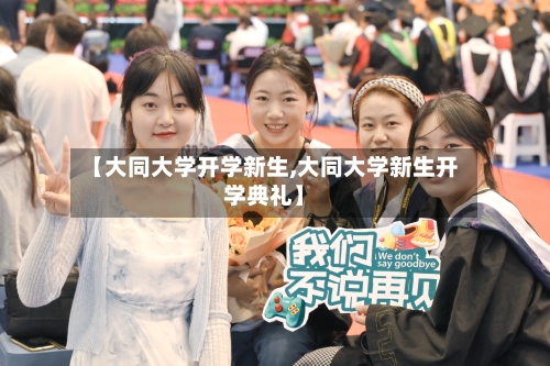 【大同大学开学新生,大同大学新生开学典礼】