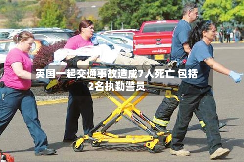 英国一起交通事故造成7人死亡 包括2名执勤警员