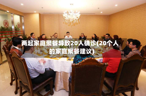两起家庭聚餐导致20人确诊(20个人的家庭聚餐建议)