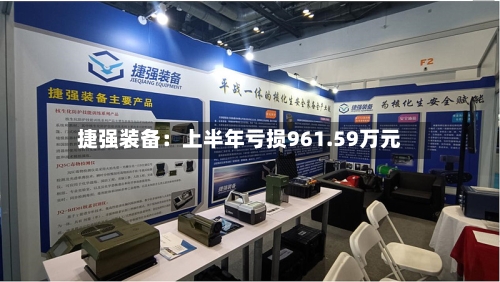 捷强装备：上半年亏损961.59万元-第2张图片