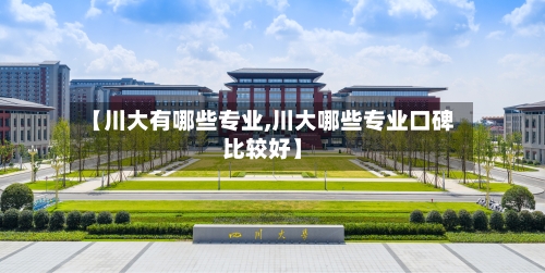 【川大有哪些专业,川大哪些专业口碑比较好】-第3张图片