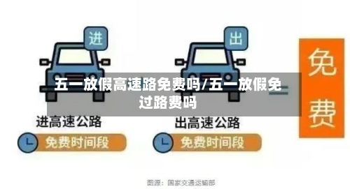 五一放假高速路免费吗/五一放假免过路费吗
