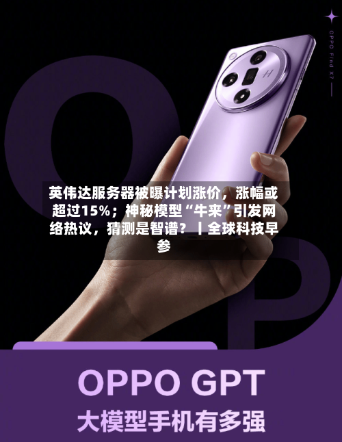 英伟达服务器被曝计划涨价，涨幅或超过15%；神秘模型“牛来	”引发网络热议	，猜测是智谱？丨全球科技早参-第3张图片