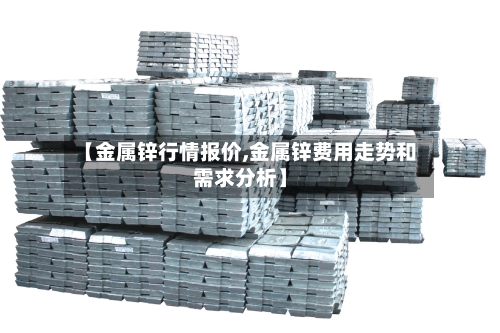 【金属锌行情报价,金属锌费用走势和需求分析】