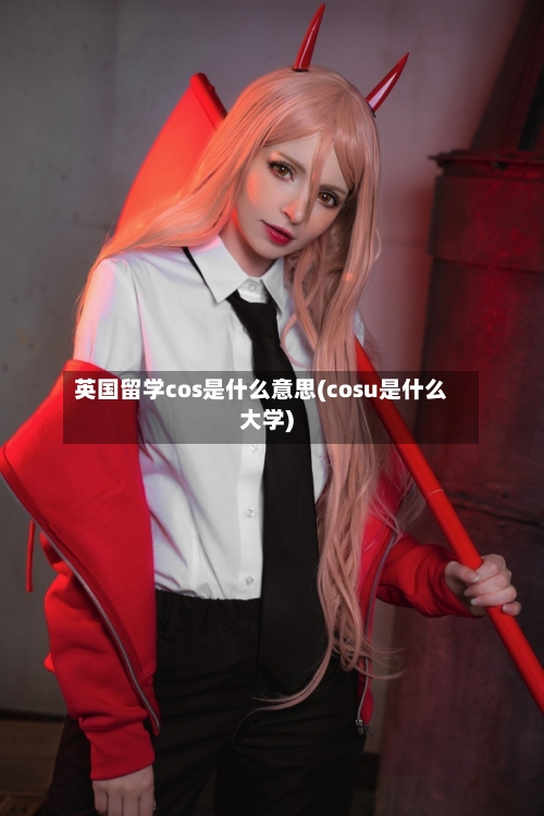英国留学cos是什么意思(cosu是什么大学)