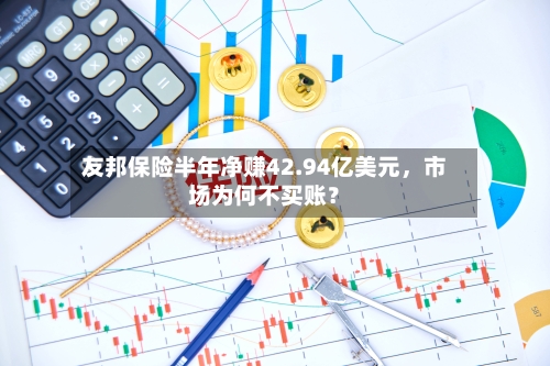 友邦保险半年净赚42.94亿美元，市场为何不买账？-第3张图片