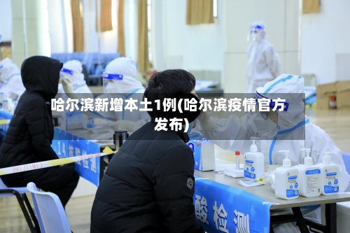 哈尔滨新增本土1例(哈尔滨疫情官方发布)-第2张图片
