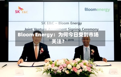 Bloom Energy:为何今日受到市场关注?-第3张图片